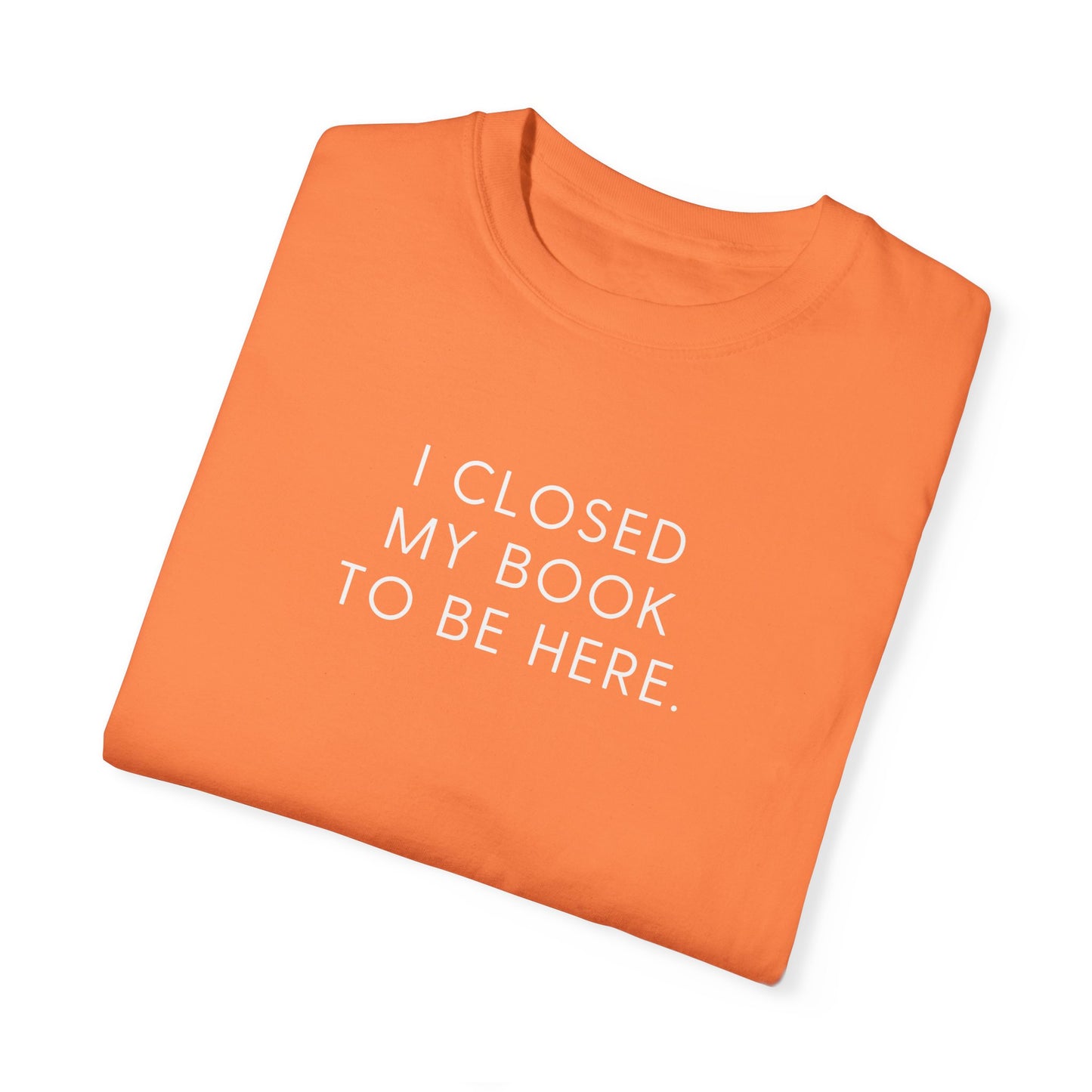 I Closed My Book to Be Here T-shirt