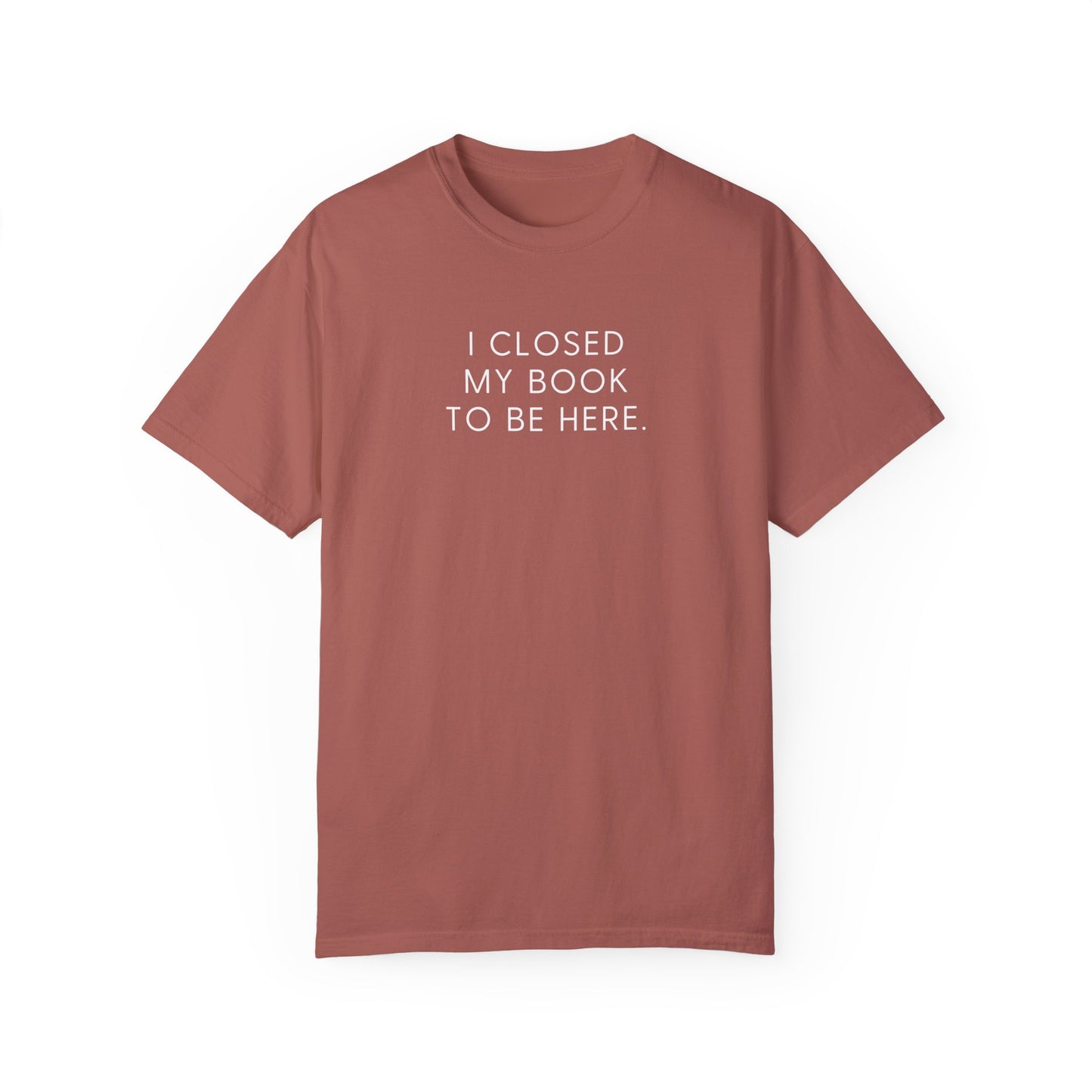 I Closed My Book to Be Here T-shirt