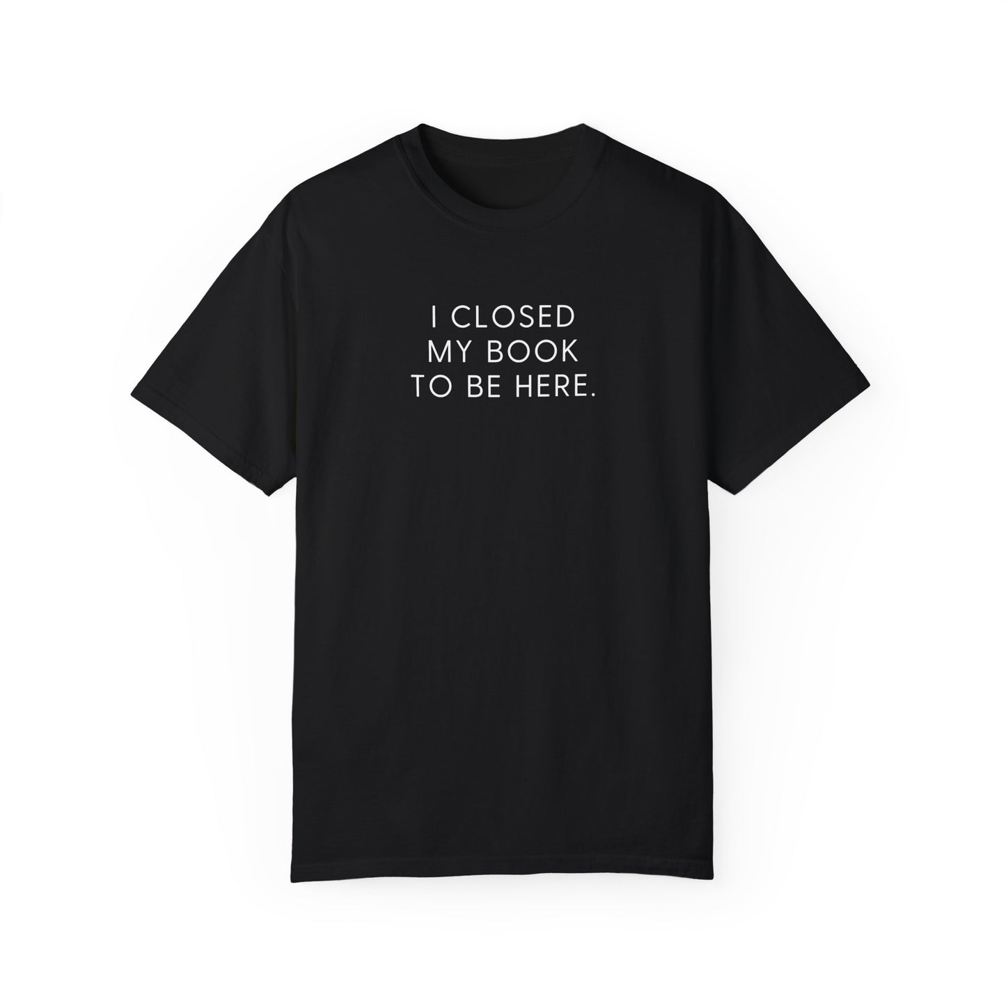 I Closed My Book to Be Here T-shirt