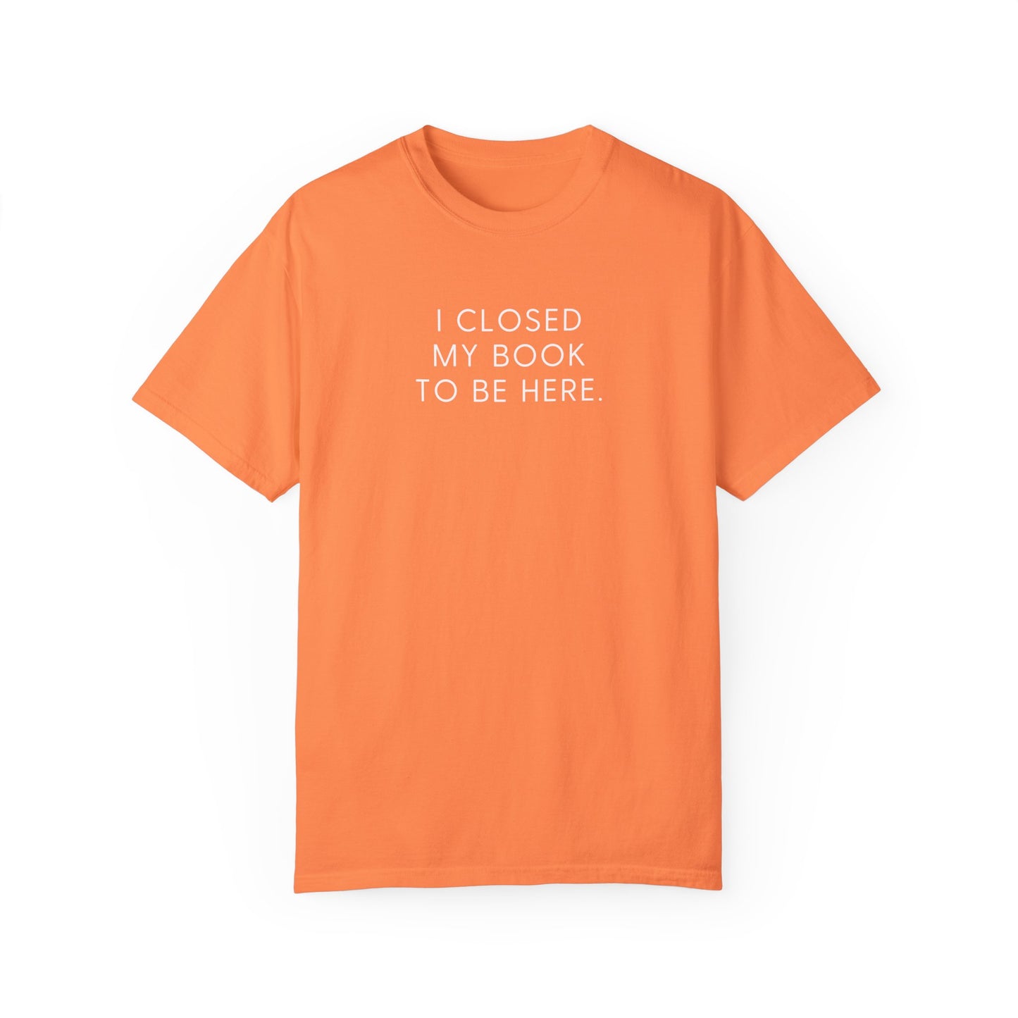 I Closed My Book to Be Here T-shirt