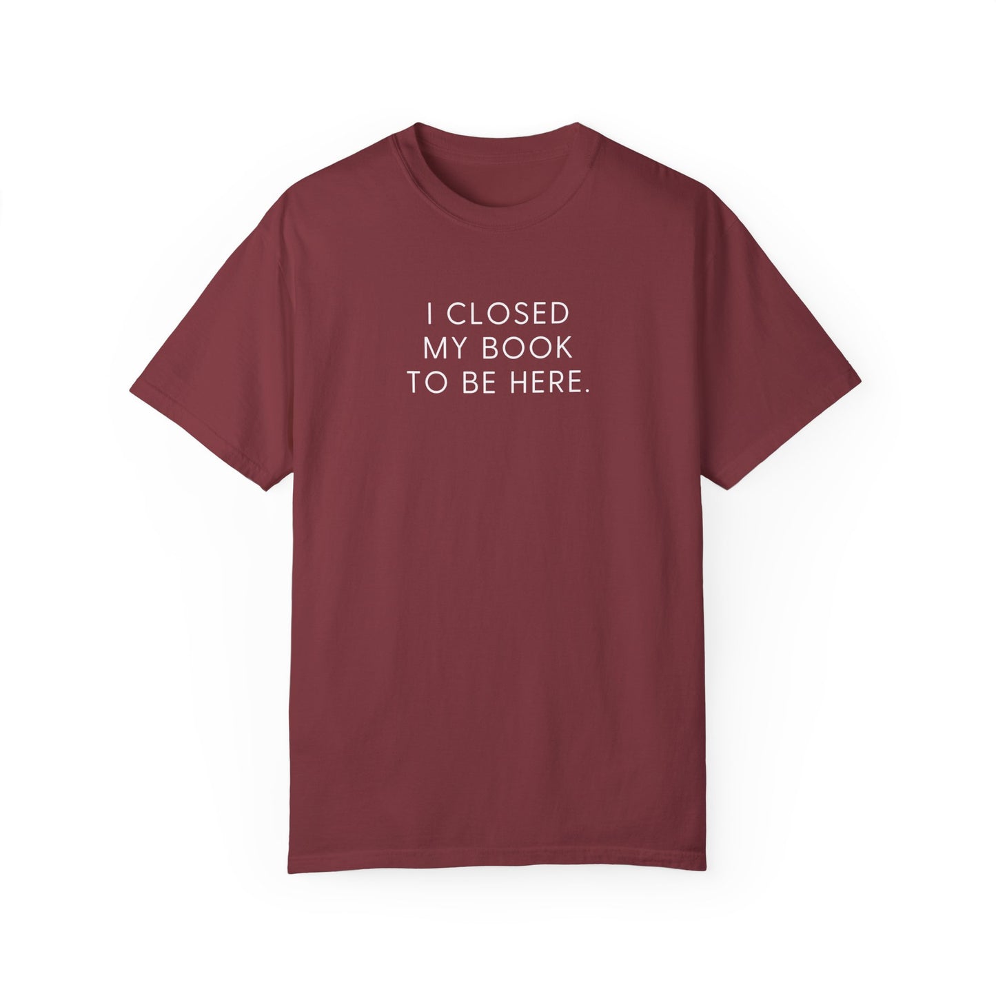 I Closed My Book to Be Here T-shirt