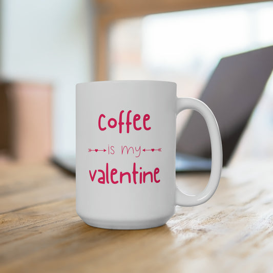 Coffee is my Valentine (Ceramic Mug 15oz)