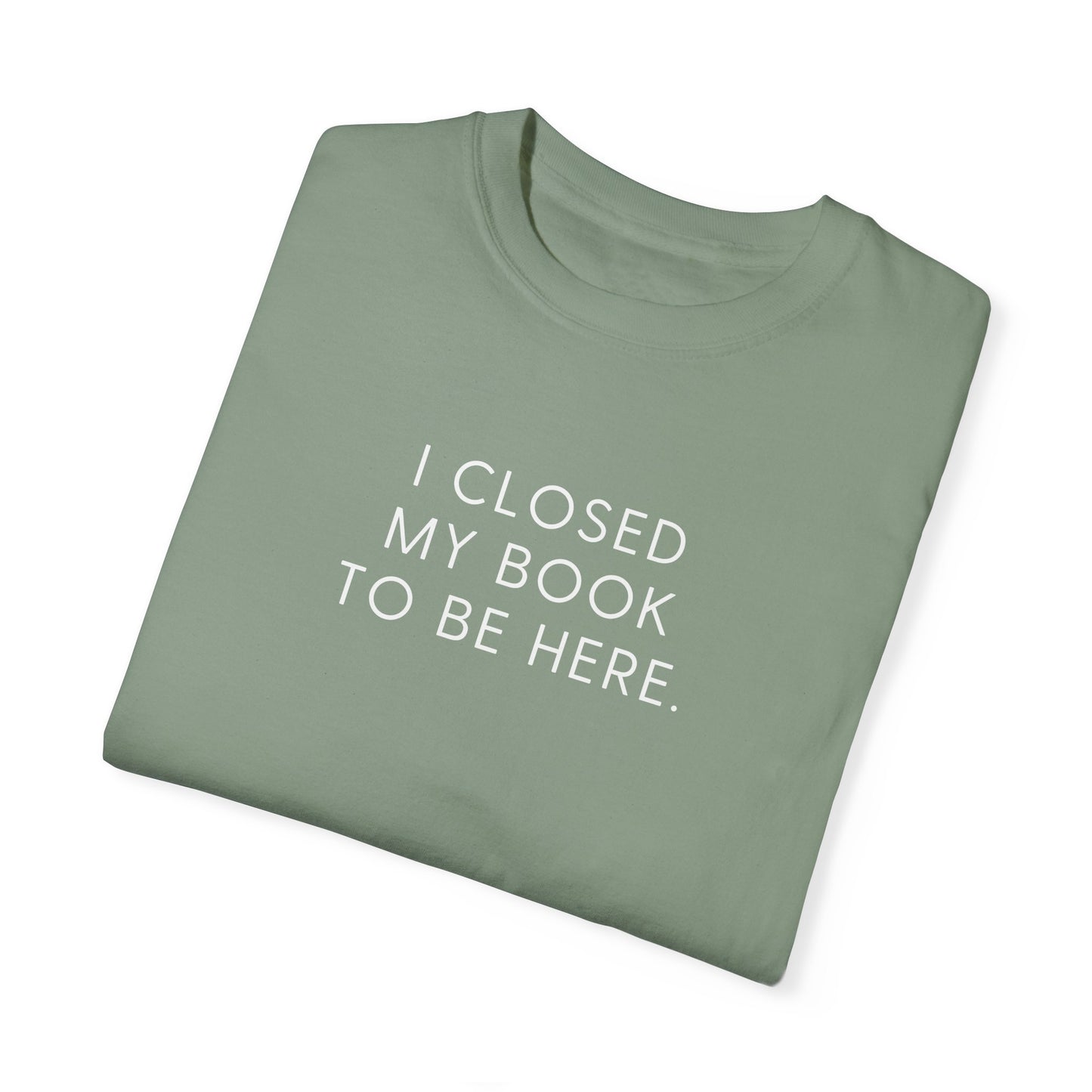 I Closed My Book to Be Here T-shirt