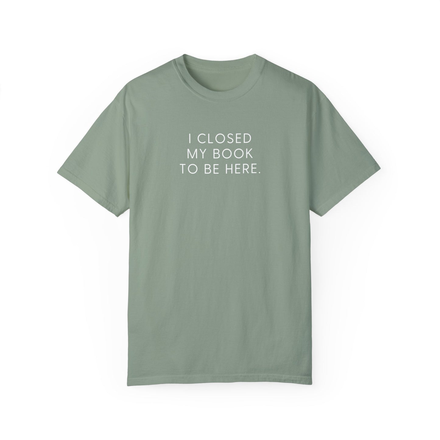 I Closed My Book to Be Here T-shirt