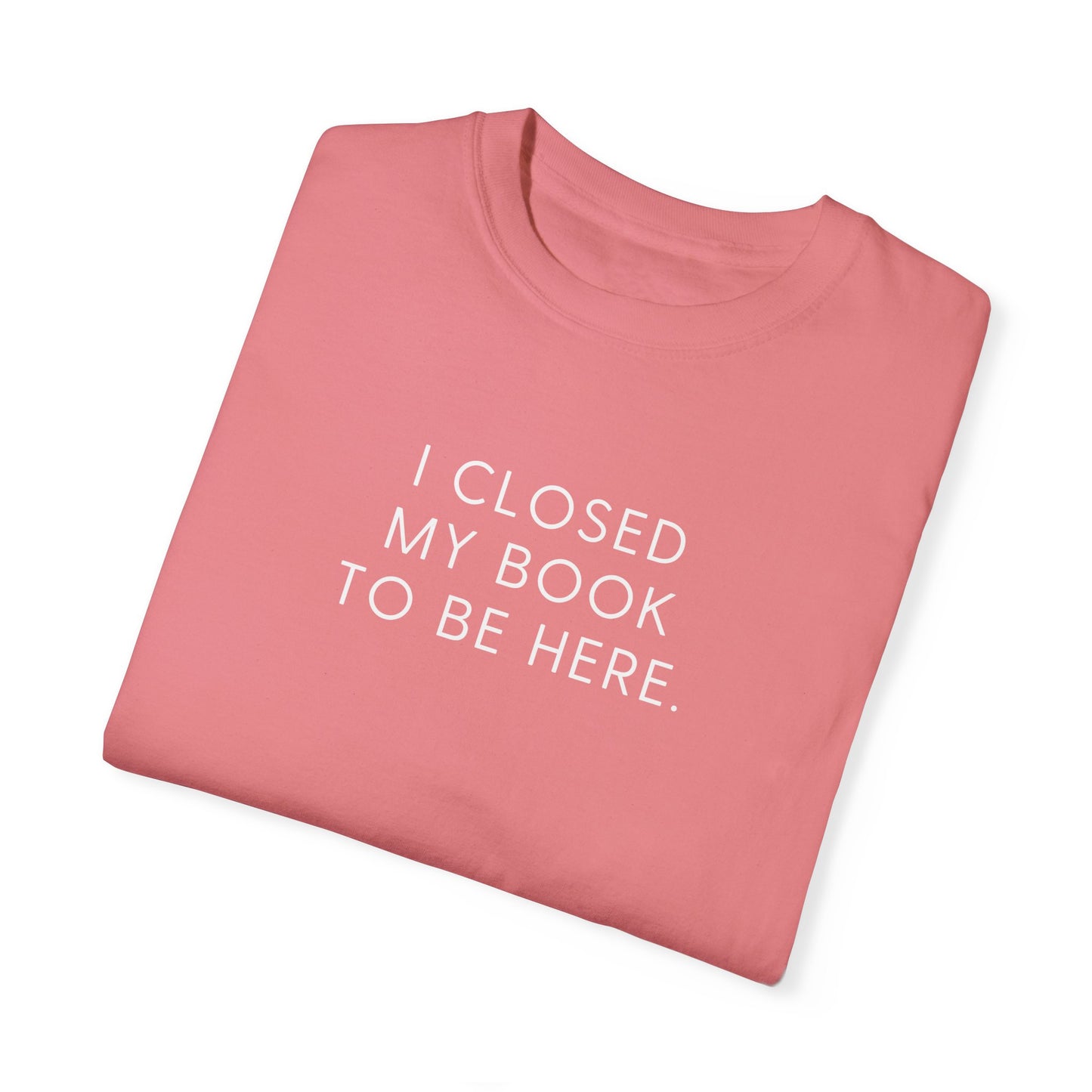 I Closed My Book to Be Here T-shirt