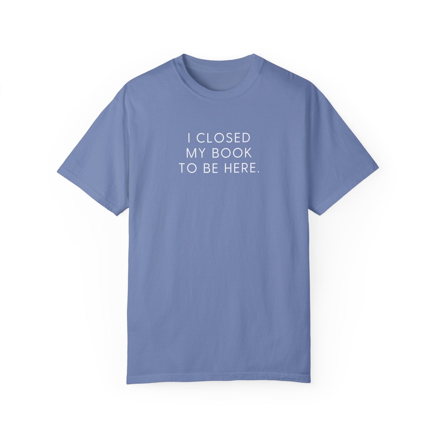 I Closed My Book to Be Here T-shirt