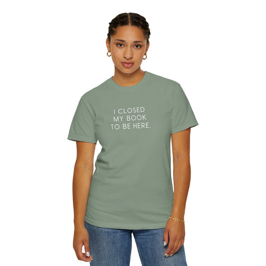 I Closed My Book to Be Here T-shirt